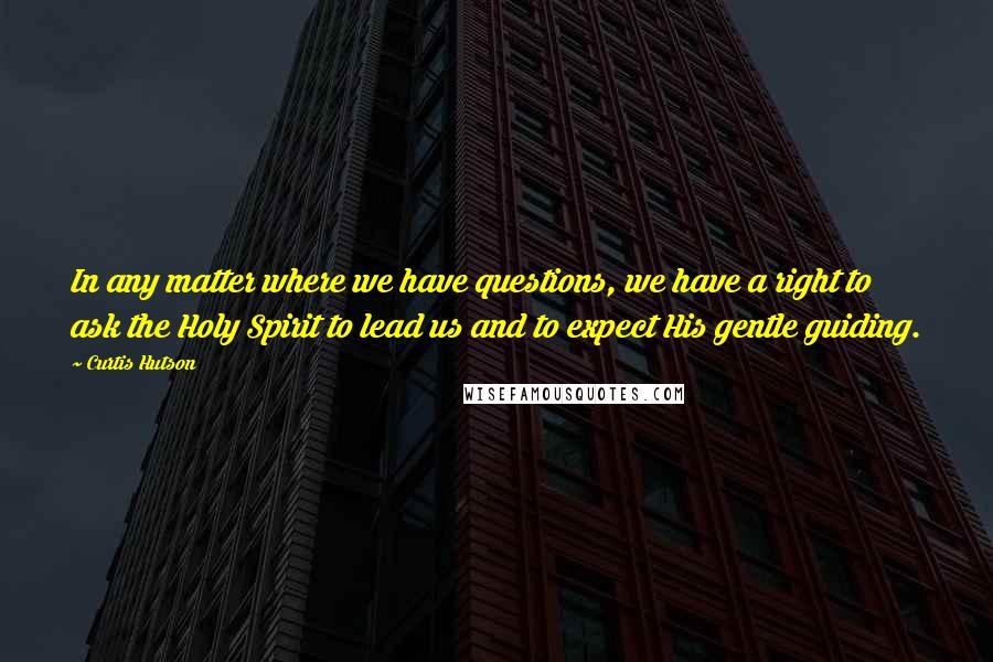 Curtis Hutson Quotes: In any matter where we have questions, we have a right to ask the Holy Spirit to lead us and to expect His gentle guiding.