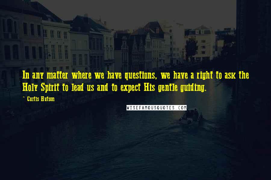 Curtis Hutson Quotes: In any matter where we have questions, we have a right to ask the Holy Spirit to lead us and to expect His gentle guiding.