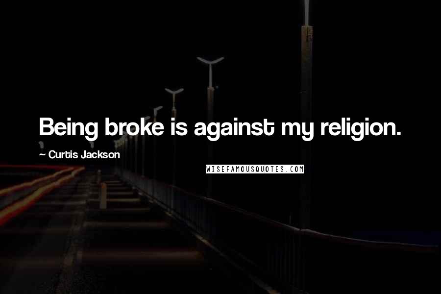 Curtis Jackson Quotes: Being broke is against my religion.