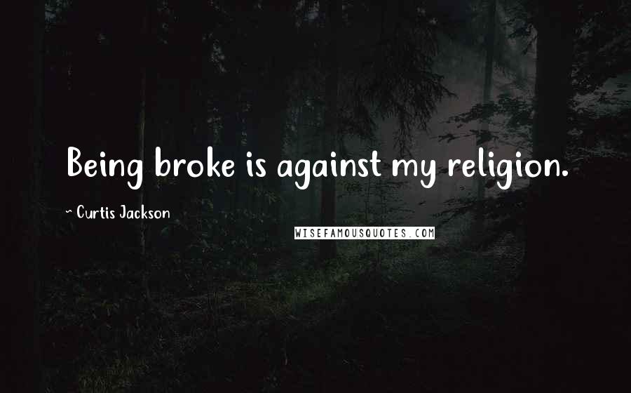 Curtis Jackson Quotes: Being broke is against my religion.