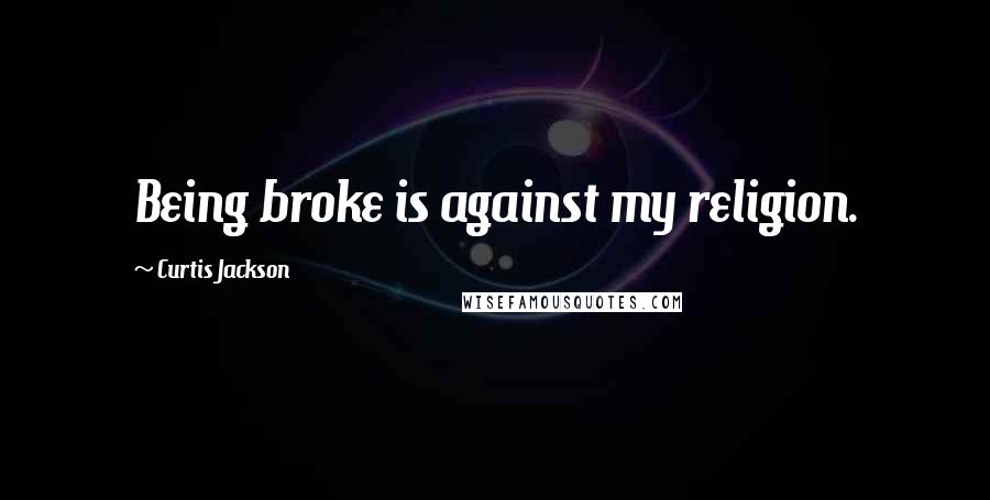 Curtis Jackson Quotes: Being broke is against my religion.