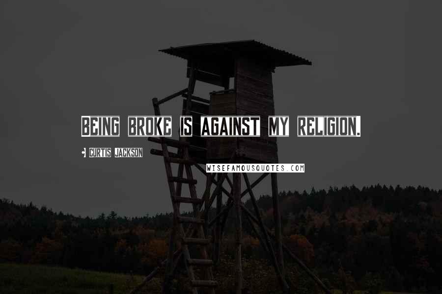Curtis Jackson Quotes: Being broke is against my religion.