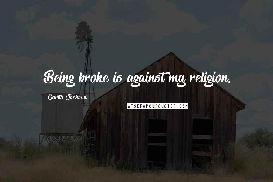 Curtis Jackson Quotes: Being broke is against my religion.