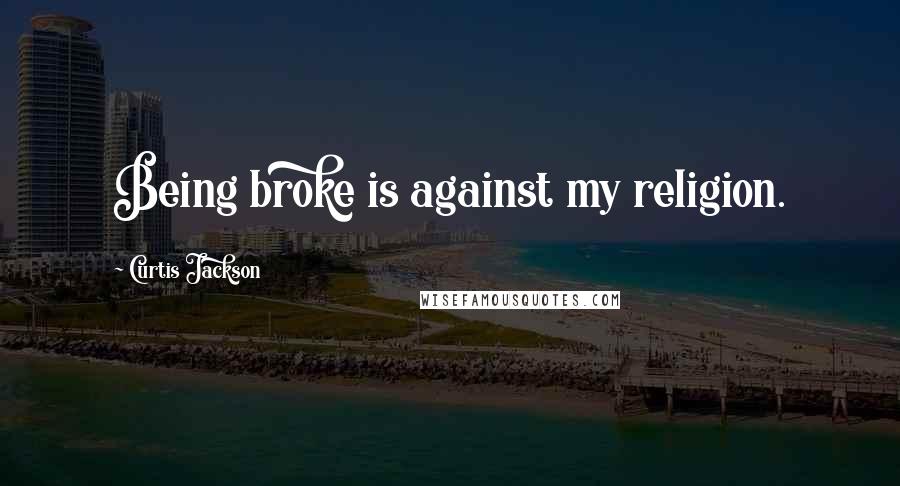 Curtis Jackson Quotes: Being broke is against my religion.