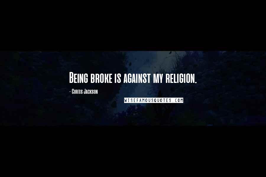Curtis Jackson Quotes: Being broke is against my religion.