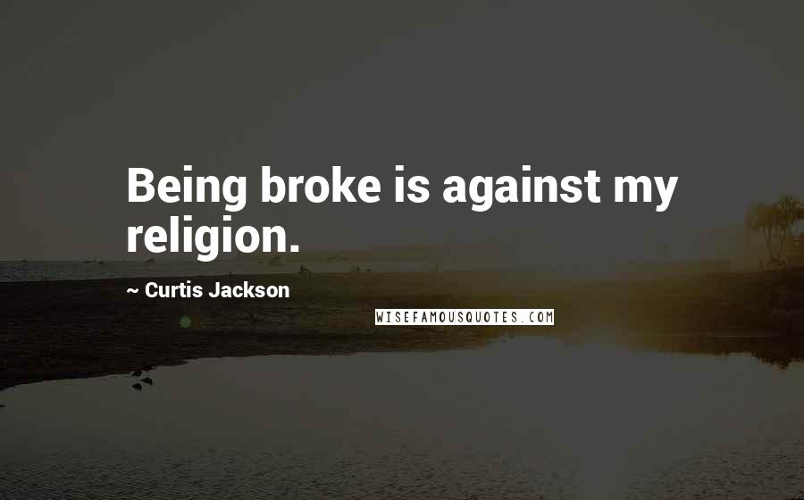Curtis Jackson Quotes: Being broke is against my religion.