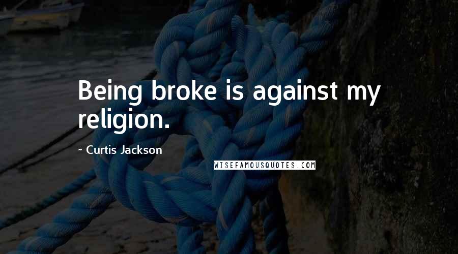 Curtis Jackson Quotes: Being broke is against my religion.