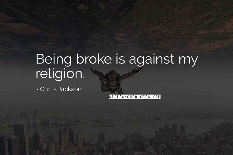 Curtis Jackson Quotes: Being broke is against my religion.