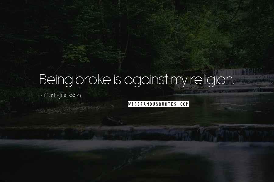 Curtis Jackson Quotes: Being broke is against my religion.