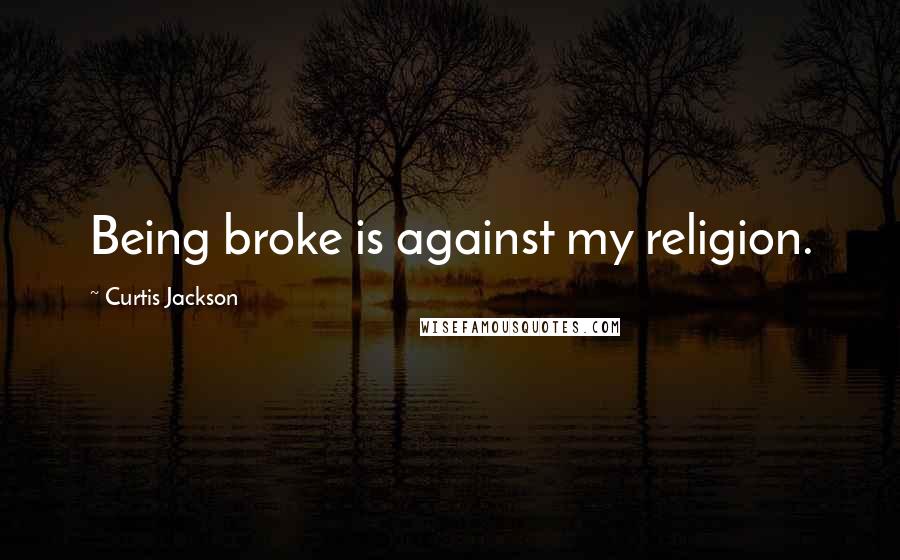 Curtis Jackson Quotes: Being broke is against my religion.