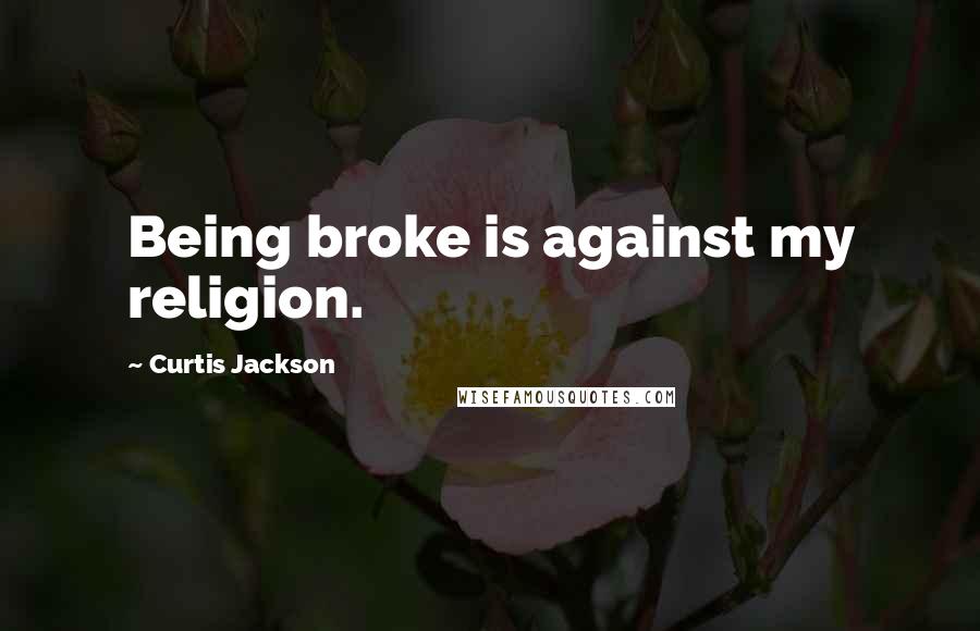 Curtis Jackson Quotes: Being broke is against my religion.