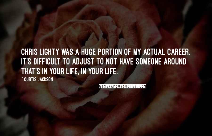 Curtis Jackson Quotes: Chris Lighty was a huge portion of my actual career. It's difficult to adjust to not have someone around that's in your life, in your life.