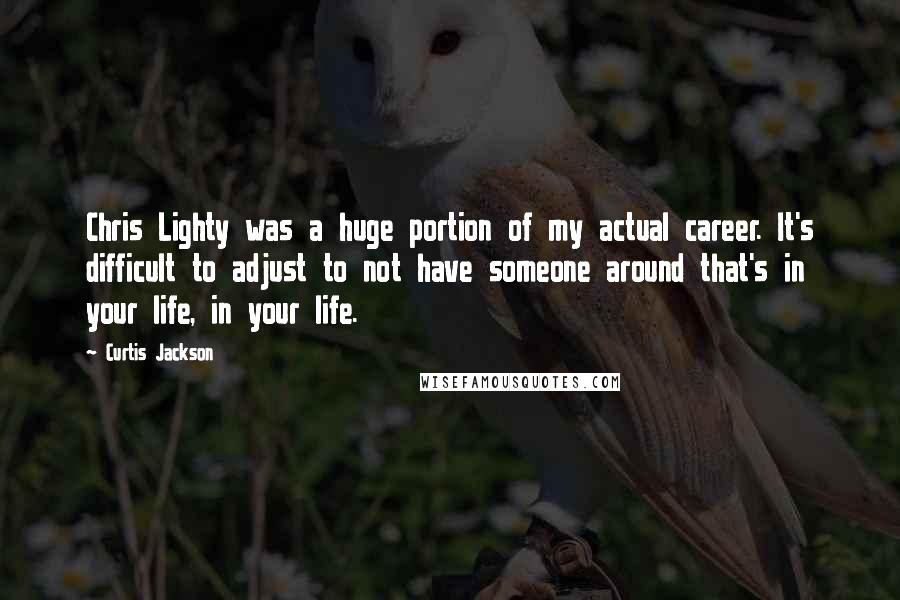 Curtis Jackson Quotes: Chris Lighty was a huge portion of my actual career. It's difficult to adjust to not have someone around that's in your life, in your life.