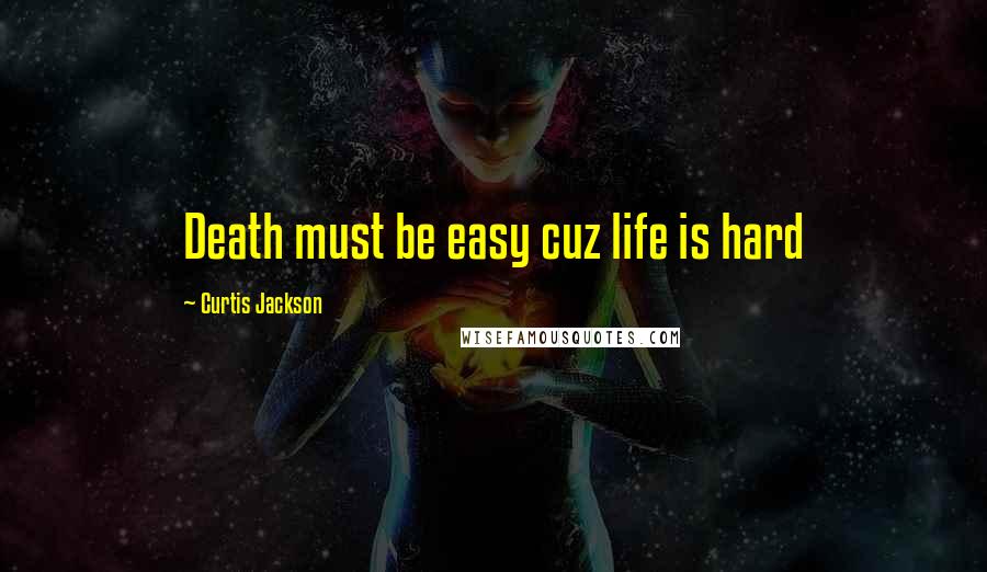 Curtis Jackson Quotes: Death must be easy cuz life is hard