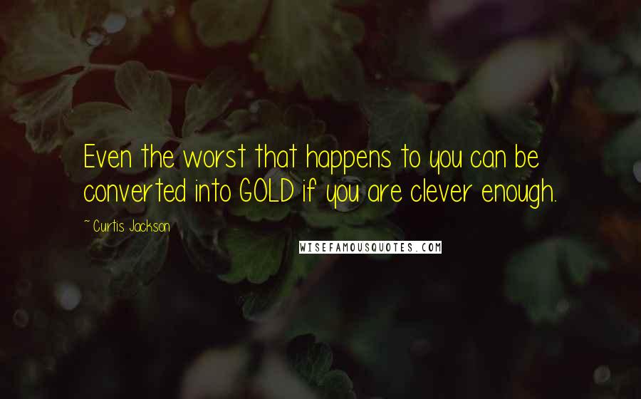 Curtis Jackson Quotes: Even the worst that happens to you can be converted into GOLD if you are clever enough.