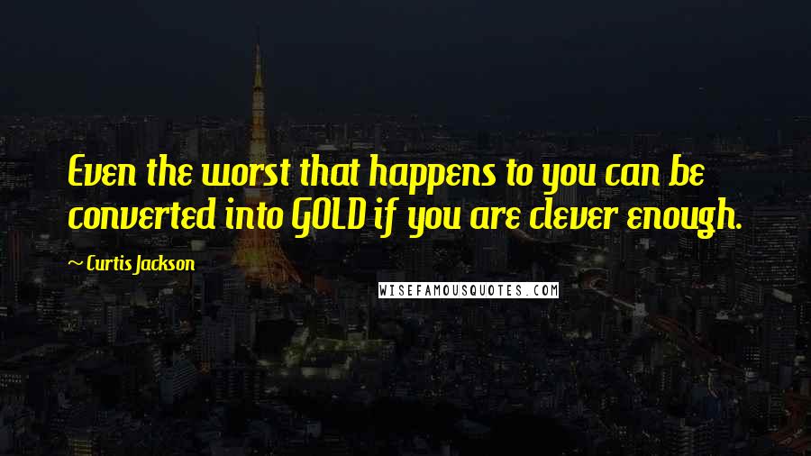 Curtis Jackson Quotes: Even the worst that happens to you can be converted into GOLD if you are clever enough.