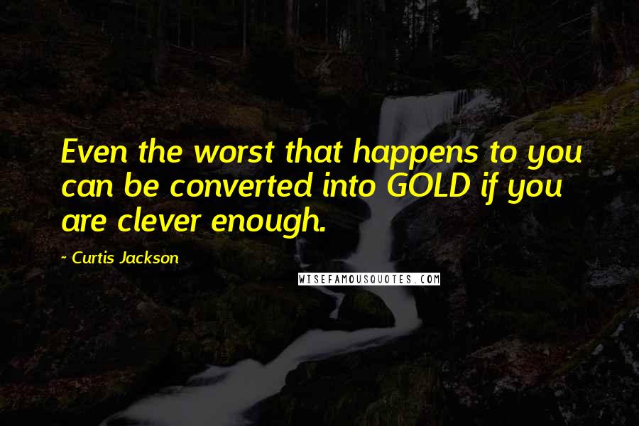 Curtis Jackson Quotes: Even the worst that happens to you can be converted into GOLD if you are clever enough.