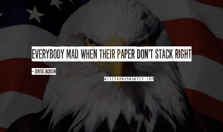 Curtis Jackson Quotes: Everybody mad when their paper don't stack right