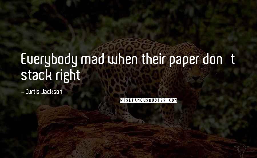 Curtis Jackson Quotes: Everybody mad when their paper don't stack right