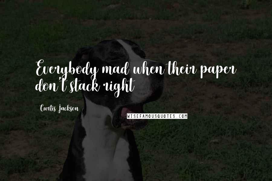 Curtis Jackson Quotes: Everybody mad when their paper don't stack right
