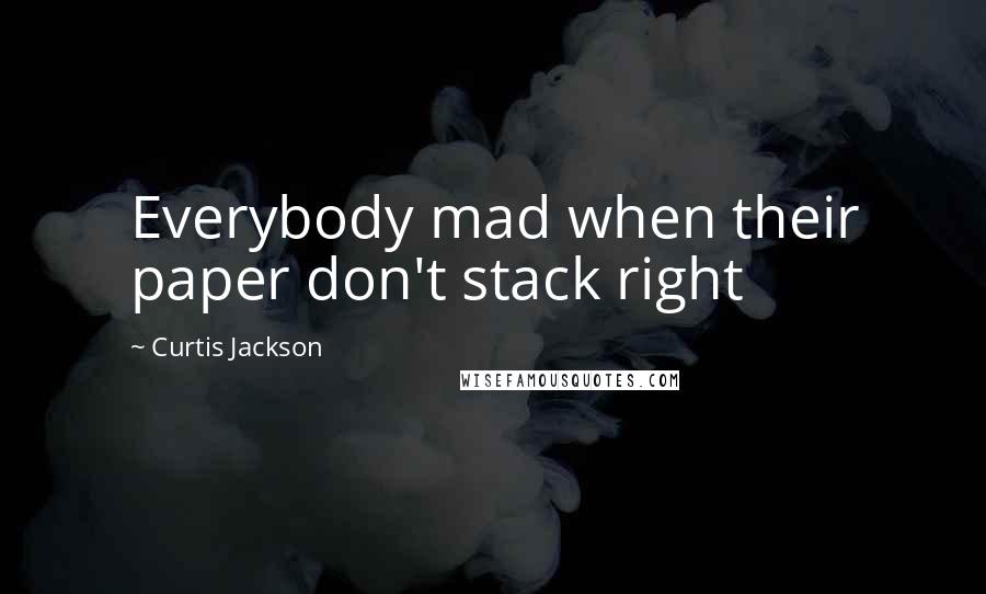 Curtis Jackson Quotes: Everybody mad when their paper don't stack right