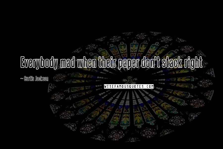 Curtis Jackson Quotes: Everybody mad when their paper don't stack right