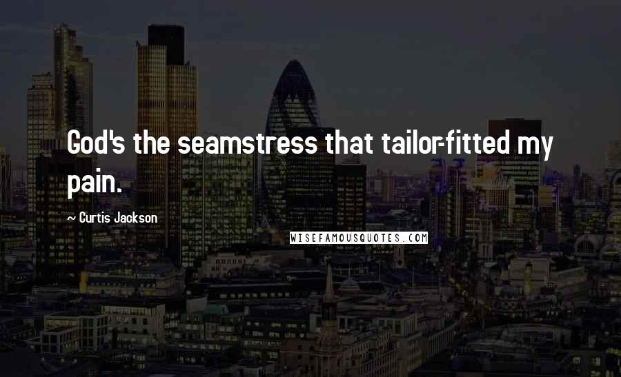 Curtis Jackson Quotes: God's the seamstress that tailor-fitted my pain.