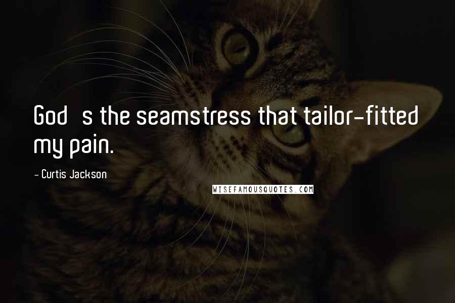 Curtis Jackson Quotes: God's the seamstress that tailor-fitted my pain.