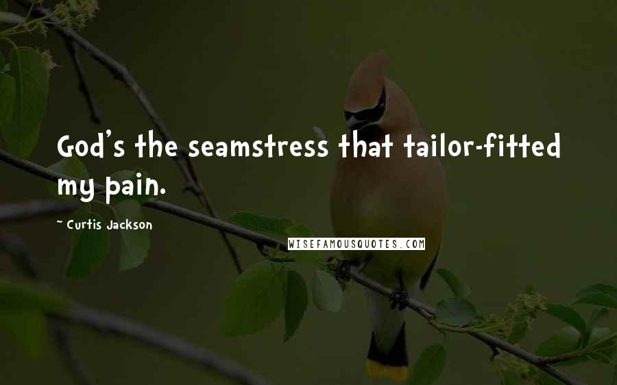 Curtis Jackson Quotes: God's the seamstress that tailor-fitted my pain.