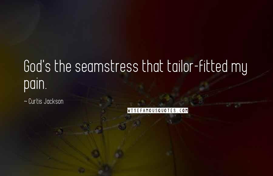 Curtis Jackson Quotes: God's the seamstress that tailor-fitted my pain.