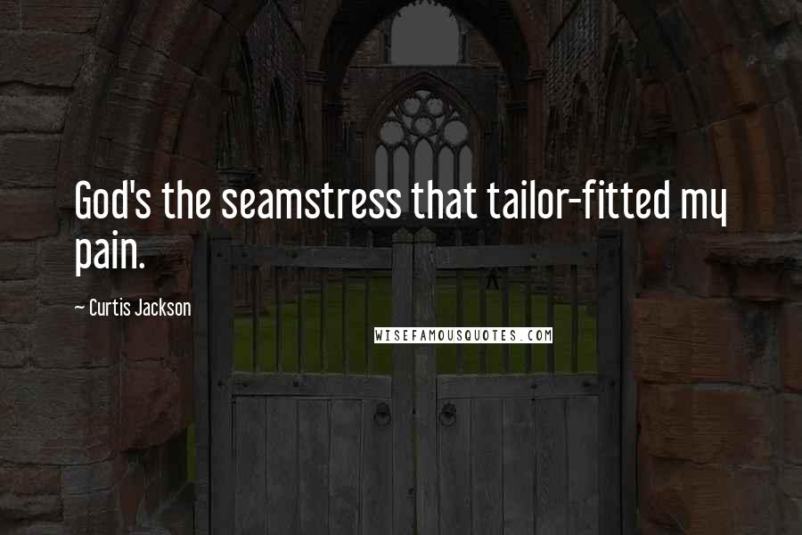 Curtis Jackson Quotes: God's the seamstress that tailor-fitted my pain.