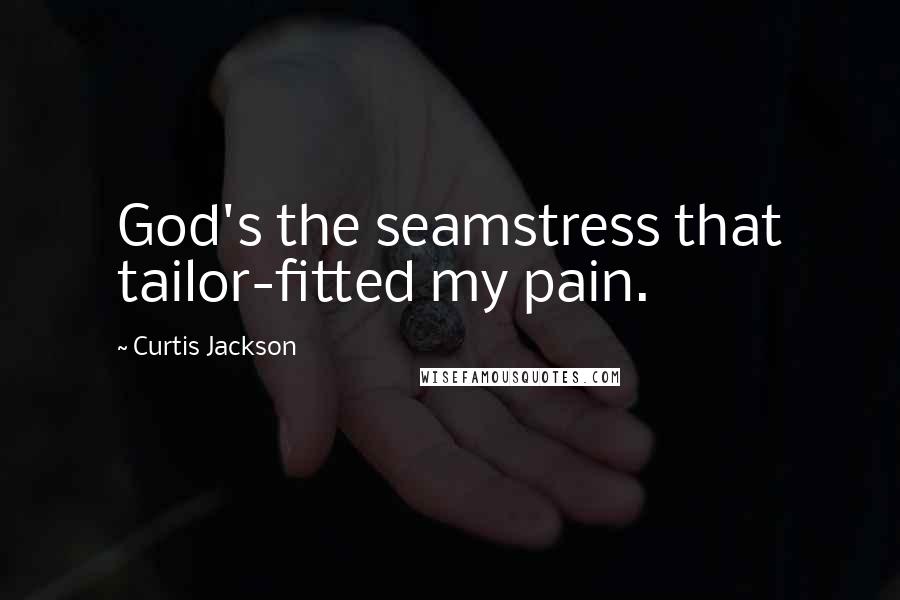 Curtis Jackson Quotes: God's the seamstress that tailor-fitted my pain.
