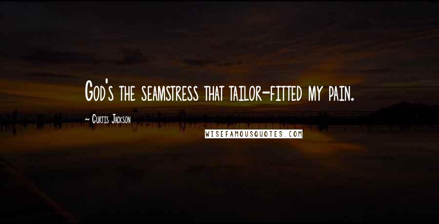 Curtis Jackson Quotes: God's the seamstress that tailor-fitted my pain.