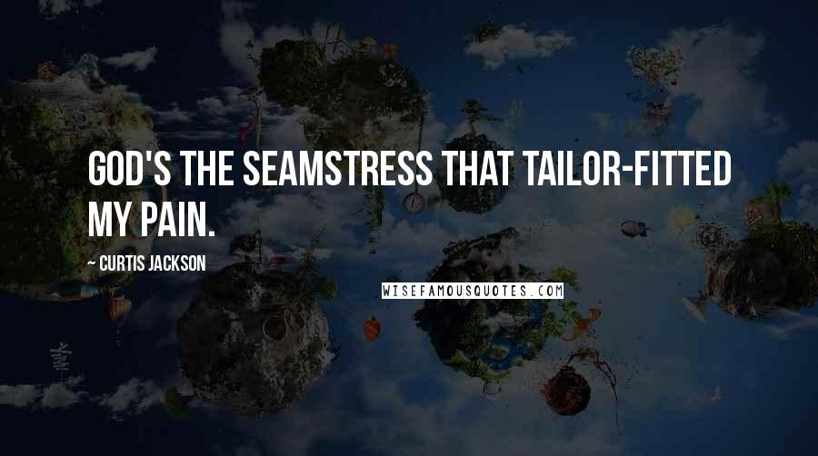 Curtis Jackson Quotes: God's the seamstress that tailor-fitted my pain.