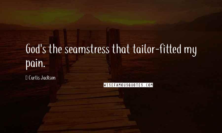 Curtis Jackson Quotes: God's the seamstress that tailor-fitted my pain.