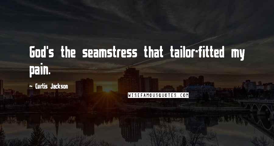 Curtis Jackson Quotes: God's the seamstress that tailor-fitted my pain.
