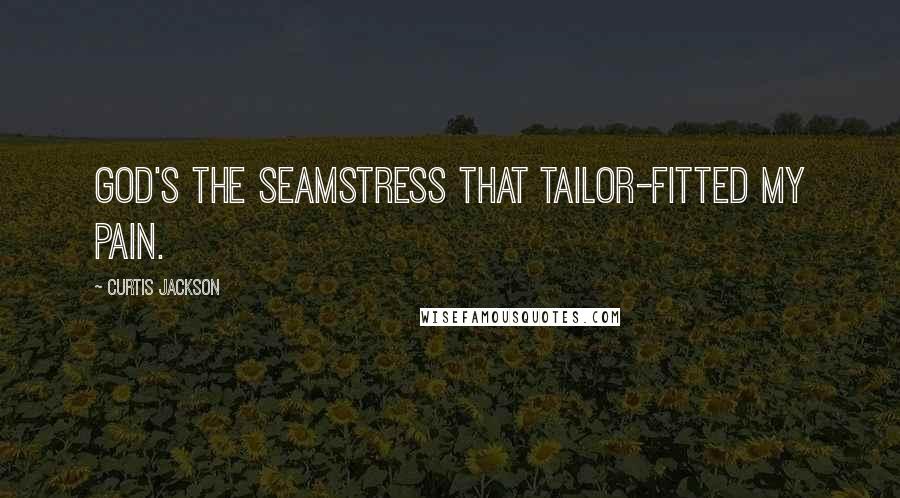 Curtis Jackson Quotes: God's the seamstress that tailor-fitted my pain.