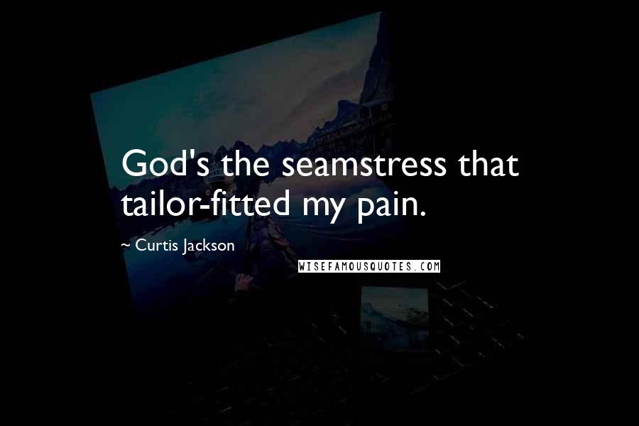 Curtis Jackson Quotes: God's the seamstress that tailor-fitted my pain.