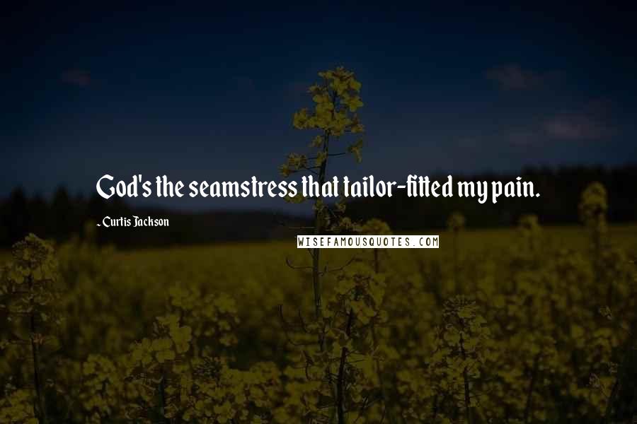 Curtis Jackson Quotes: God's the seamstress that tailor-fitted my pain.