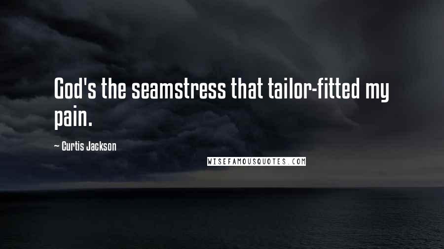 Curtis Jackson Quotes: God's the seamstress that tailor-fitted my pain.