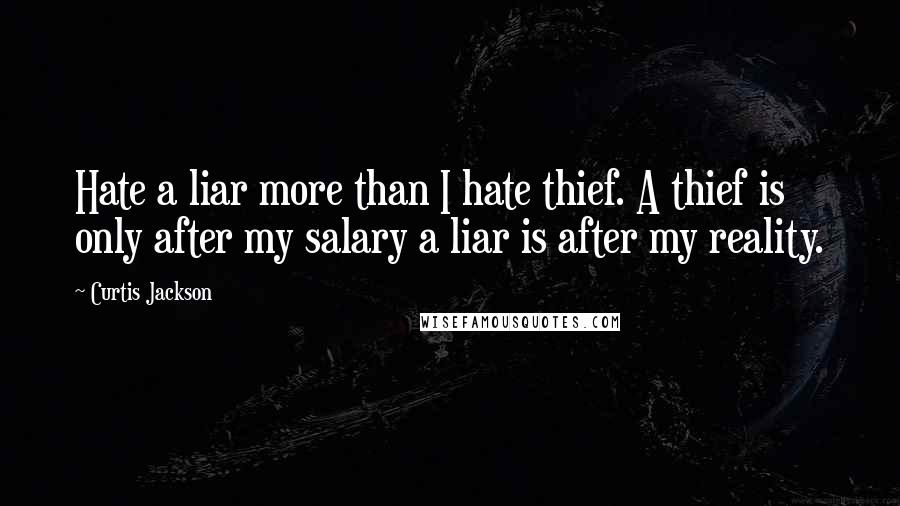 Curtis Jackson Quotes: Hate a liar more than I hate thief. A thief is only after my salary a liar is after my reality.