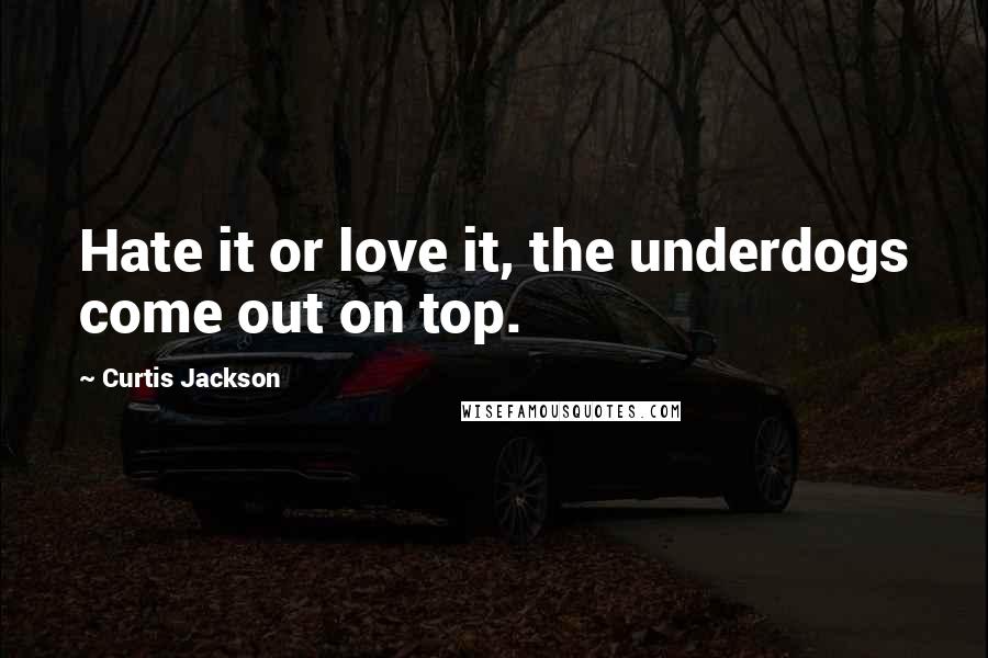 Curtis Jackson Quotes: Hate it or love it, the underdogs come out on top.