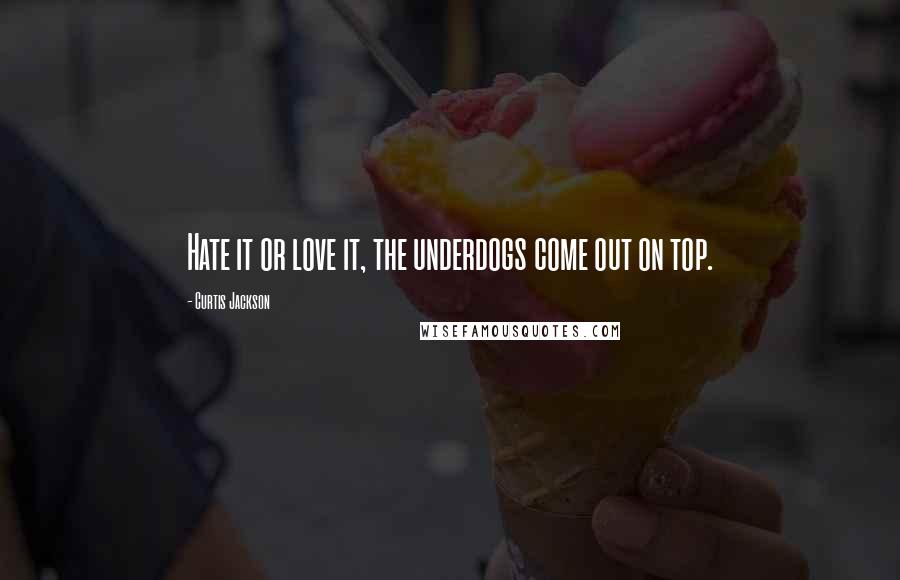 Curtis Jackson Quotes: Hate it or love it, the underdogs come out on top.