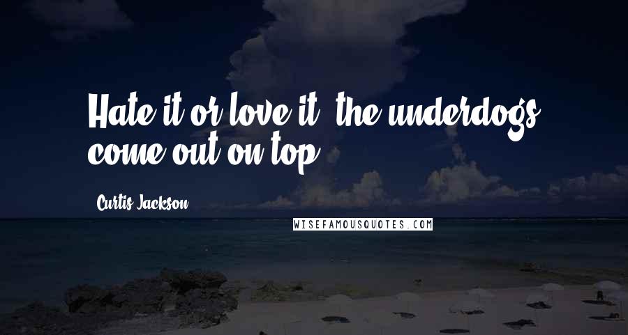 Curtis Jackson Quotes: Hate it or love it, the underdogs come out on top.