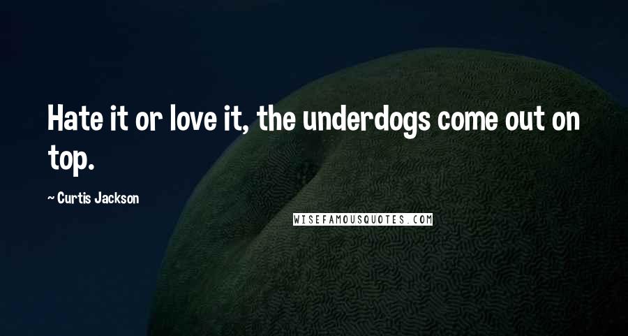 Curtis Jackson Quotes: Hate it or love it, the underdogs come out on top.