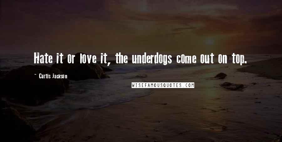 Curtis Jackson Quotes: Hate it or love it, the underdogs come out on top.