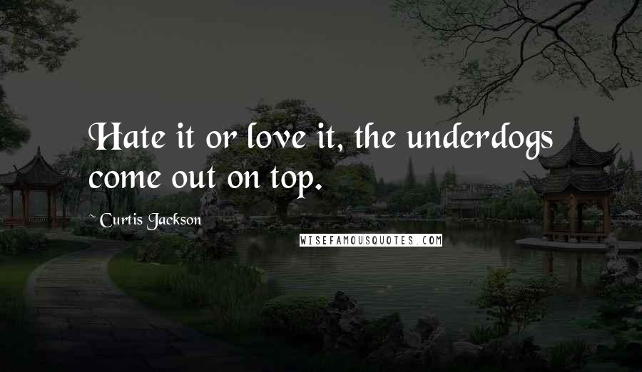 Curtis Jackson Quotes: Hate it or love it, the underdogs come out on top.