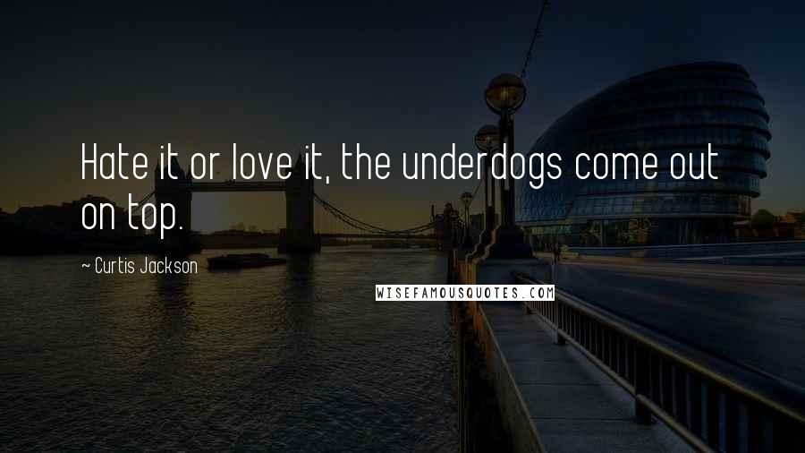 Curtis Jackson Quotes: Hate it or love it, the underdogs come out on top.