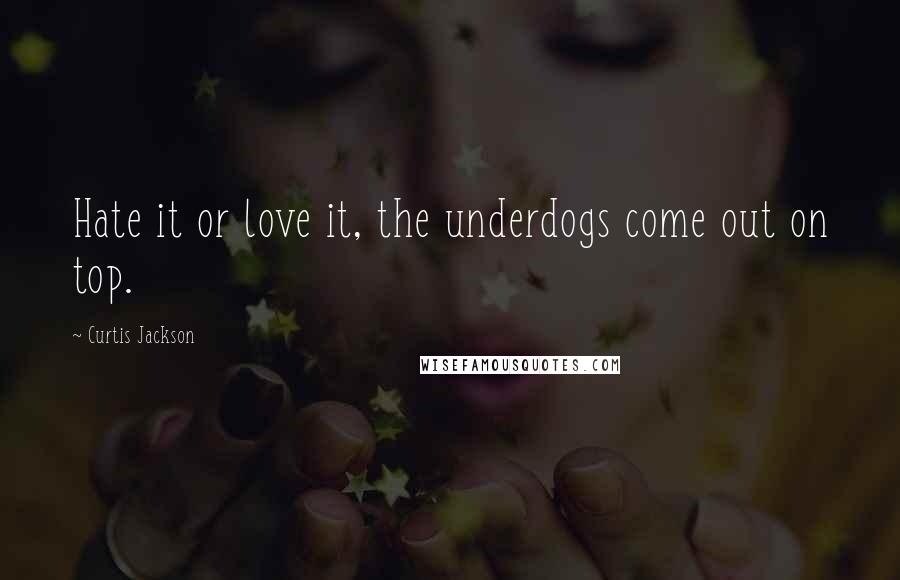 Curtis Jackson Quotes: Hate it or love it, the underdogs come out on top.