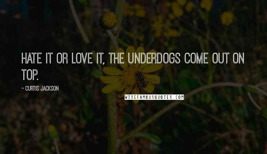 Curtis Jackson Quotes: Hate it or love it, the underdogs come out on top.